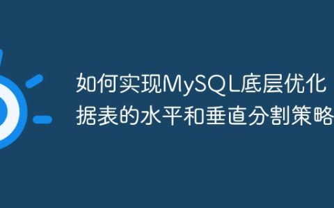 如何实现MySQL底层优化：数据表的水平和垂直分割策略