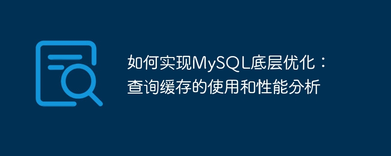 如何实现mysql底层优化:查询缓存的使用和性能分析