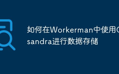 如何在Workerman中使用Cassandra进行数据存储