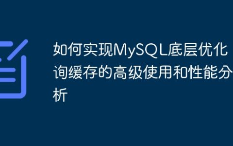 如何实现MySQL底层优化：查询缓存的高级使用和性能分析