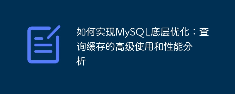 如何实现mysql底层优化:查询缓存的高级使用和性能分析