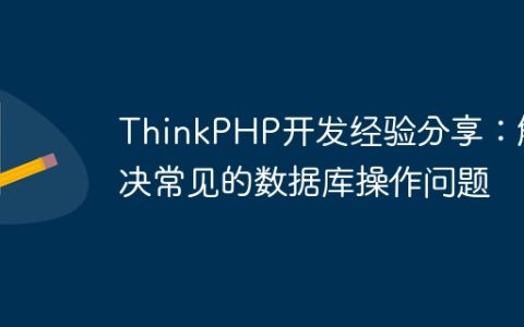 ThinkPHP开发经验分享：解决常见的数据库操作问题