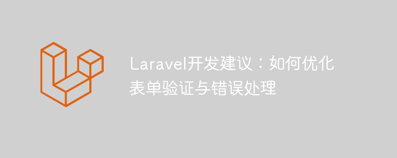 laravel开发建议:如何优化表单验证与错误处理