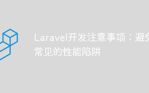 Laravel开发注意事项：避免常见的性能陷阱