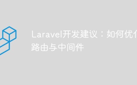 Laravel开发建议：如何优化路由与中间件