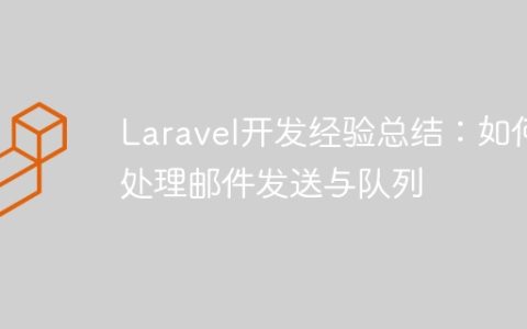 Laravel开发经验总结：如何处理邮件发送与队列