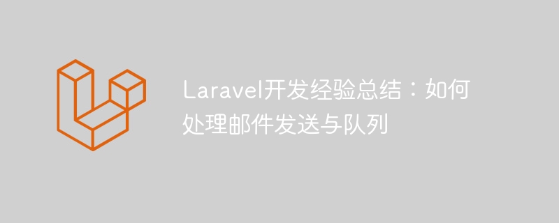laravel开发经验总结:如何处理邮件发送与队列