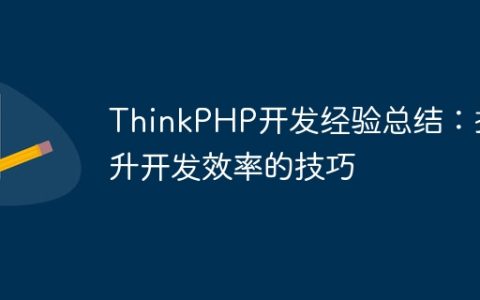 ThinkPHP开发经验总结：提升开发效率的技巧