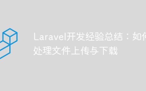 Laravel开发经验总结：如何处理文件上传与下载