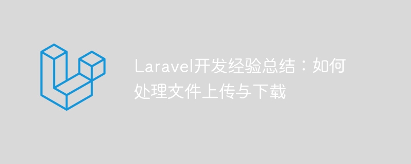 laravel开发经验总结:如何处理文件上传与下载