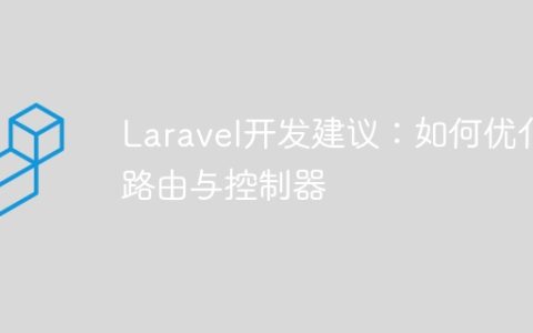 Laravel开发建议：如何优化路由与控制器