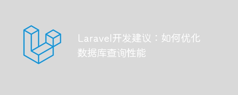 laravel开发建议:如何优化数据库查询性能
