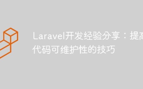 Laravel开发经验分享：提高代码可维护性的技巧