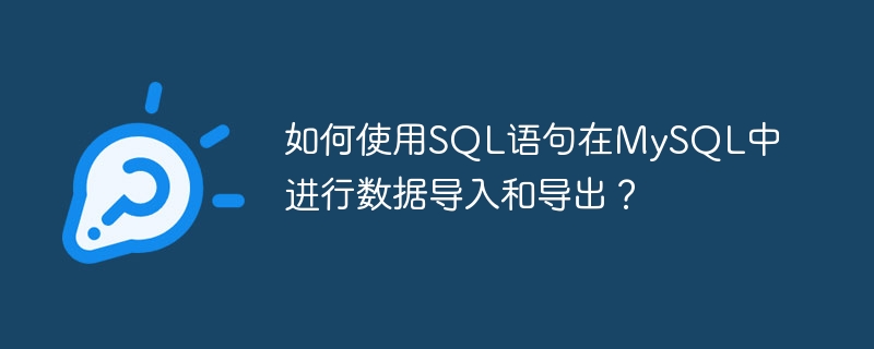 如何使用sql语句在mysql中进行数据导入和导出？