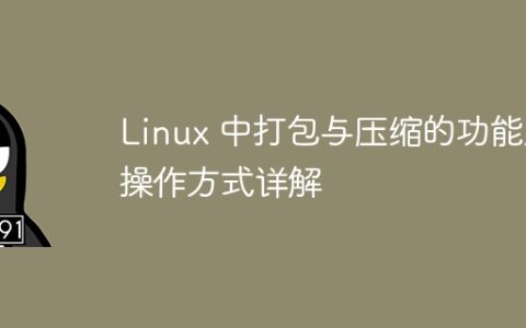 Linux 中打包与压缩的功能及操作方式详解