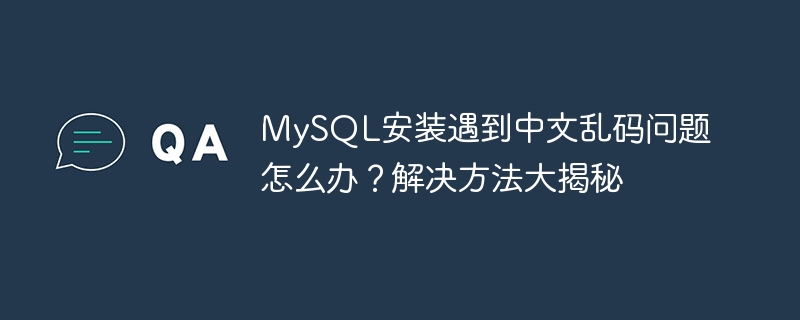 mysql安装遇到中文乱码问题怎么办?解决方法大揭秘
