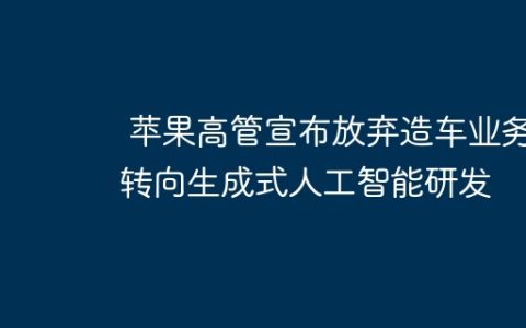 苹果高管宣布放弃造车业务 转向生成式人工智能研发