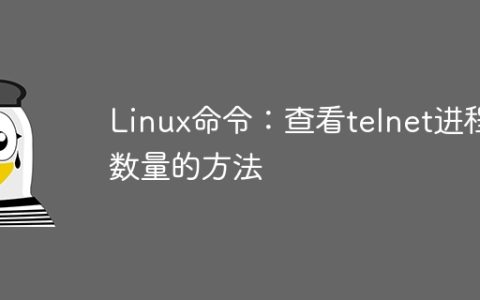 Linux命令：查看telnet进程数量的方法