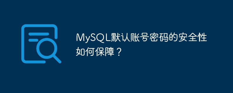 mysql默认账号密码的安全性如何保障?