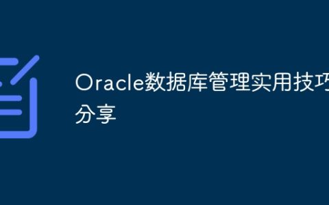 Oracle数据库管理实用技巧分享