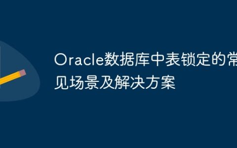 Oracle数据库中表锁定的常见场景及解决方案