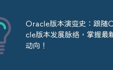 Oracle版本演变史：跟随Oracle版本发展脉络，掌握最新动向！