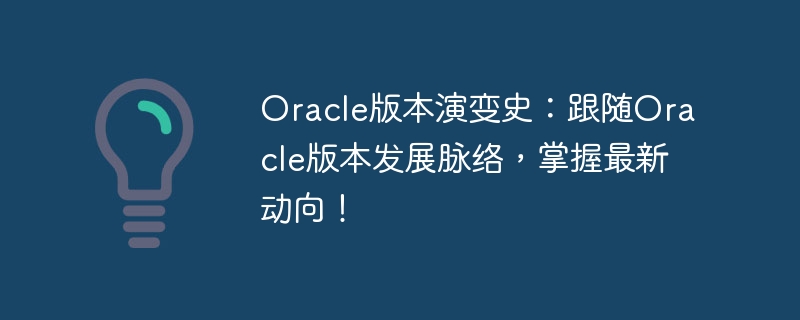oracle版本演变史:跟随oracle版本发展脉络,掌握最新动向!