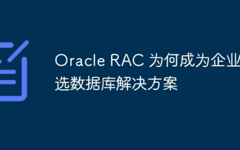 Oracle RAC 为何成为企业首选数据库解决方案