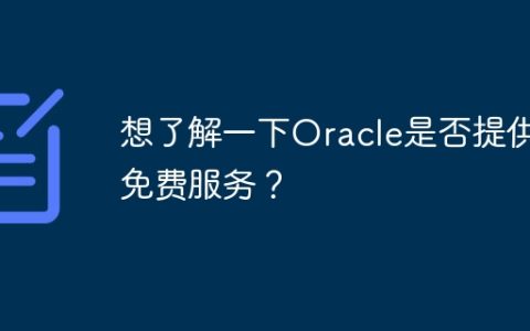 想了解一下Oracle是否提供免费服务？