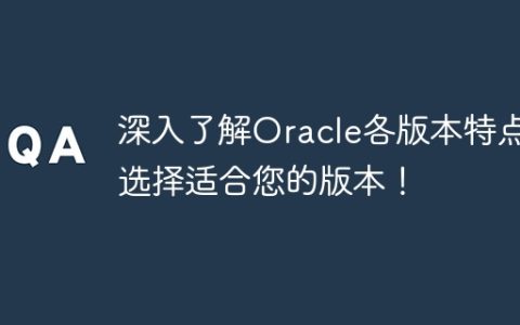 深入了解Oracle各版本特点，选择适合您的版本！