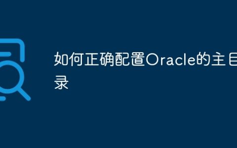如何正确配置Oracle的主目录