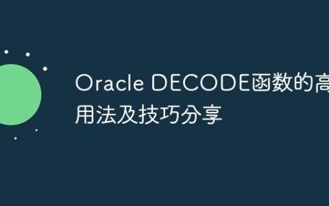 Oracle DECODE函数的高级用法及技巧分享