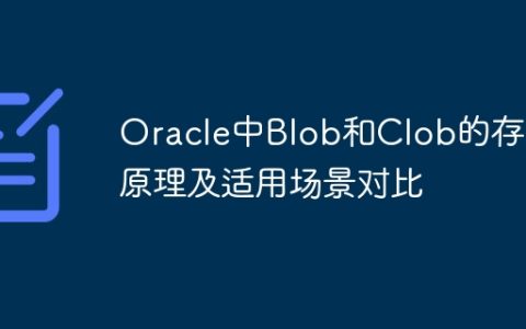 Oracle中Blob和Clob的存储原理及适用场景对比