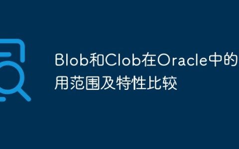 Blob和Clob在Oracle中的应用范围及特性比较