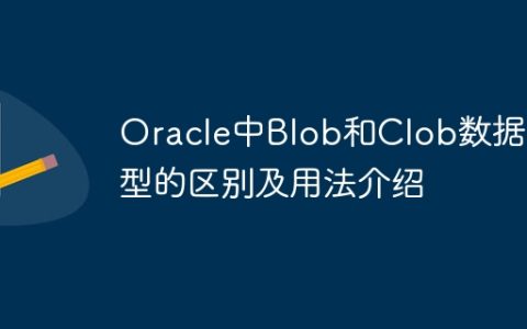 Oracle中Blob和Clob数据类型的区别及用法介绍