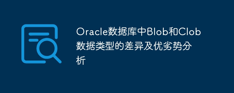 oracle数据库中blob和clob数据类型的差异及优劣势分析