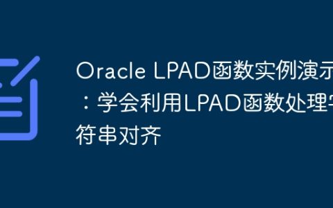 Oracle LPAD函数实例演示：学会利用LPAD函数处理字符串对齐