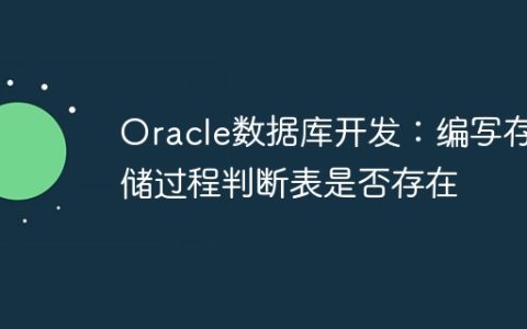 Oracle数据库开发：编写存储过程判断表是否存在