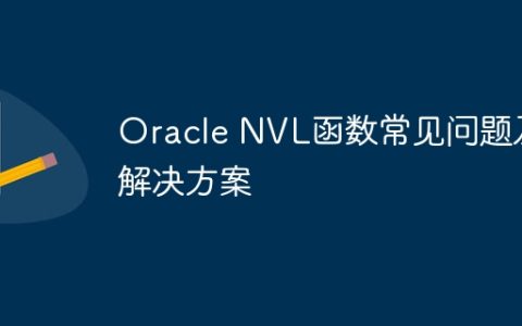 Oracle NVL函数常见问题及解决方案