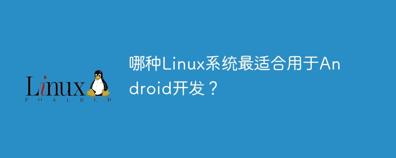 哪种linux系统最适合用于android开发?