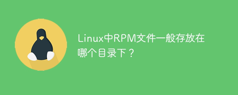 linux中rpm文件一般存放在哪个目录下?