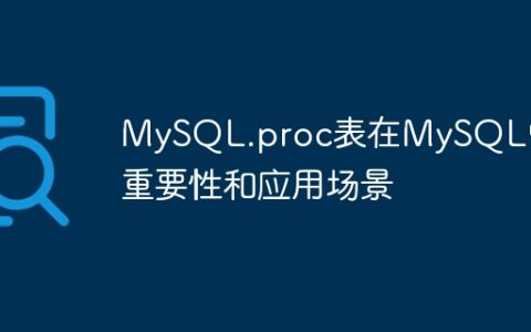 MySQL.proc表在MySQL中的重要性和应用场景