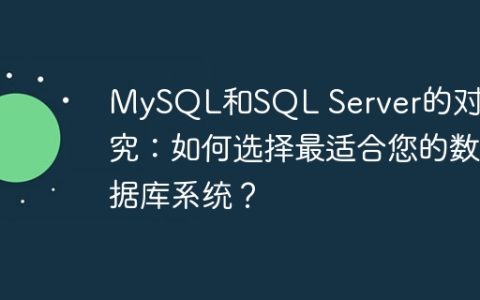 MySQL和SQL Server的对比研究：如何选择最适合您的数据库系统？
