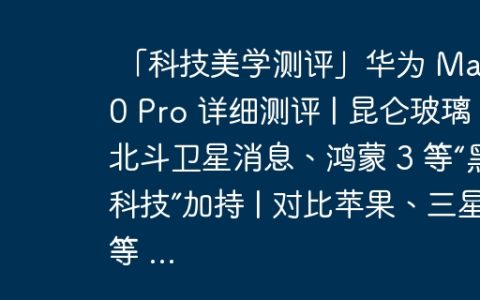 「科技美学测评」华为 Mate50 Pro 详细测评 | 昆仑玻璃、北斗卫星消息、鸿蒙 3 等“黑科技”加持 | 对比苹果、三星等 …