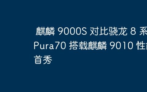 麒麟 9000S 对比骁龙 8 系 Pura70 搭载麒麟 9010 性能首秀
