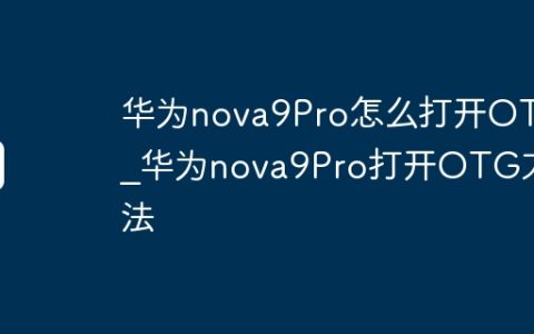 华为nova9Pro怎么打开OTG_华为nova9Pro打开OTG方法