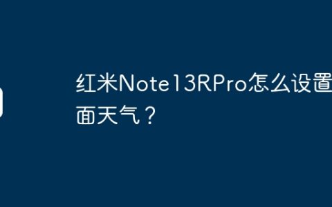 红米Note13RPro怎么设置桌面天气？