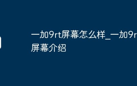 一加9rt屏幕怎么样_一加9rt屏幕介绍