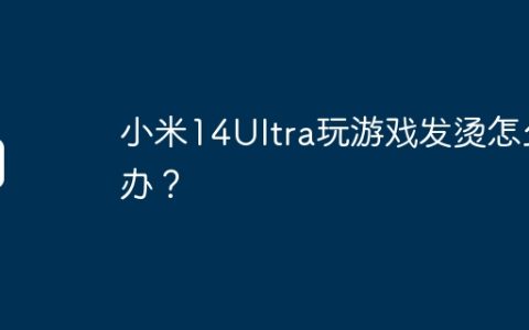 小米14Ultra玩游戏发烫怎么办？