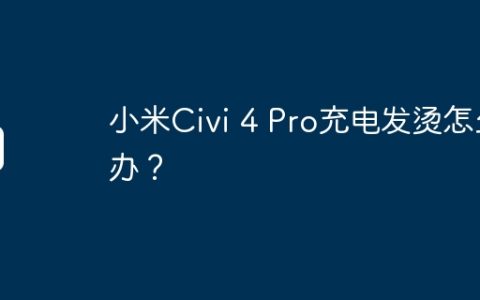小米Civi 4 Pro充电发烫怎么办？